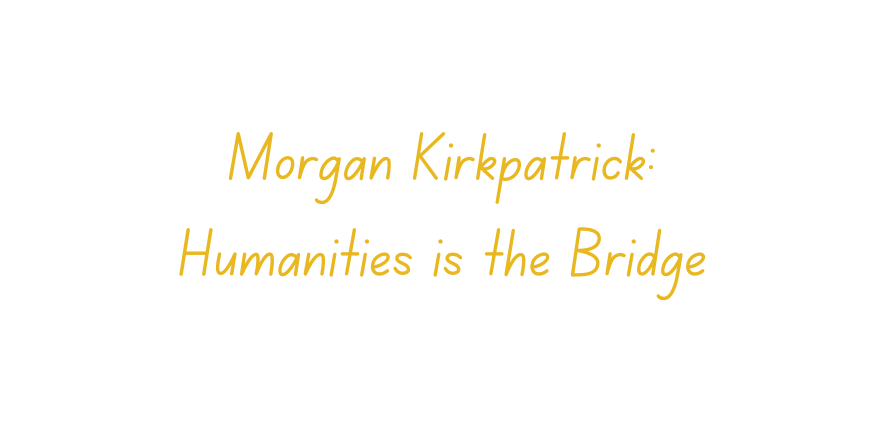 Morgan Kirkpatrick: Humanities is the Bridge